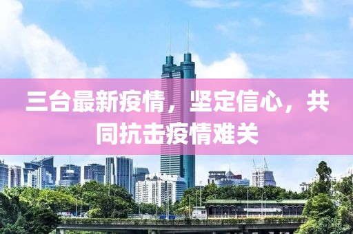 三台最新疫情，坚定信心，共同抗击疫情难关