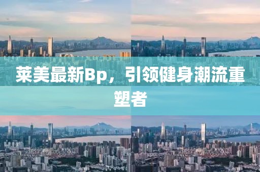 莱美最新Bp，引领健身潮流重塑者