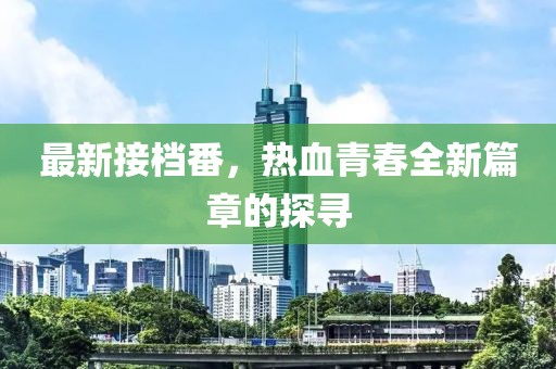 最新接档番，热血青春全新篇章的探寻