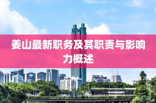 姜山最新职务及其职责与影响力概述