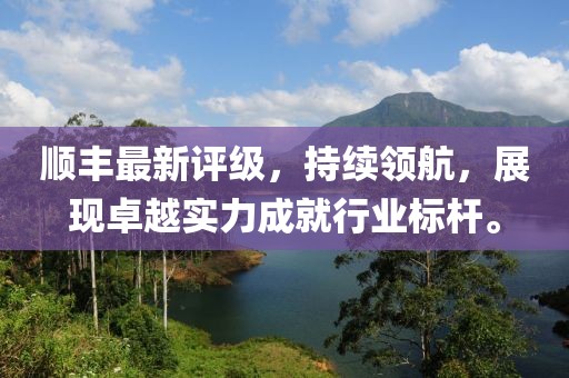 顺丰最新评级，持续领航，展现卓越实力成就行业标杆。