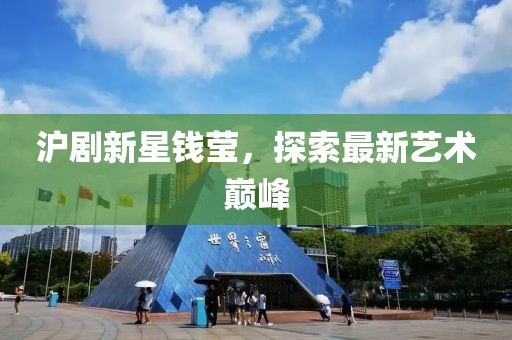 沪剧新星钱莹，探索最新艺术巅峰