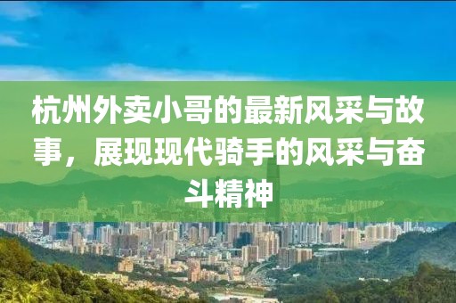 杭州外卖小哥的最新风采与故事，展现现代骑手的风采与奋斗精神