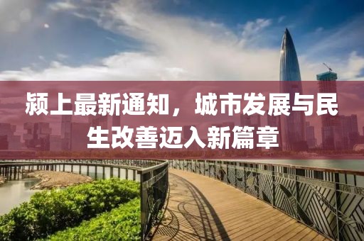 颍上最新通知，城市发展与民生改善迈入新篇章