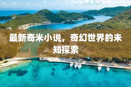 最新奇米小说，奇幻世界的未知探索
