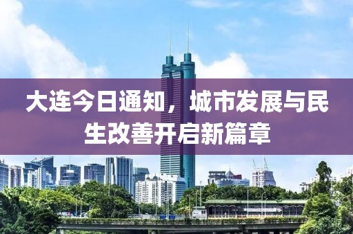 大连今日通知，城市发展与民生改善开启新篇章