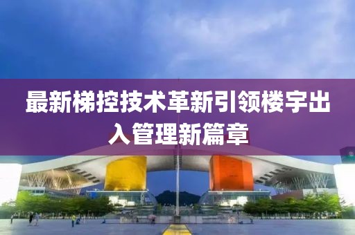 最新梯控技术革新引领楼宇出入管理新篇章
