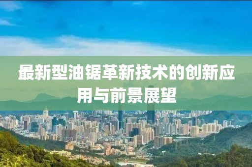 最新型油锯革新技术的创新应用与前景展望