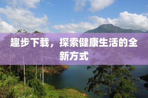 趣步下载，探索健康生活的全新方式