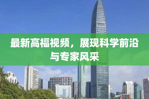 最新高福视频，展现科学前沿与专家风采
