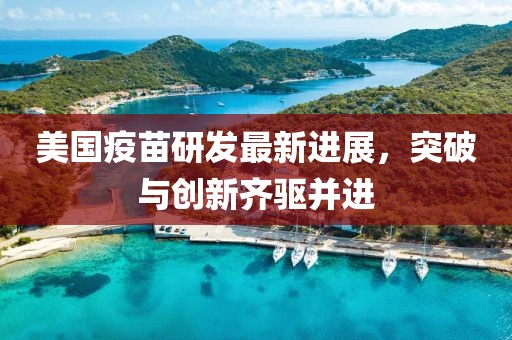 美国疫苗研发最新进展，突破与创新齐驱并进