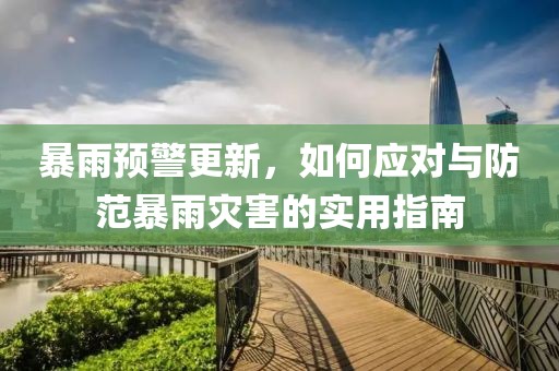 暴雨预警更新，如何应对与防范暴雨灾害的实用指南