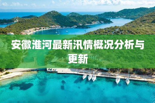 安徽淮河最新汛情概况分析与更新