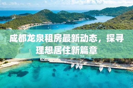 成都龙泉租房最新动态，探寻理想居住新篇章