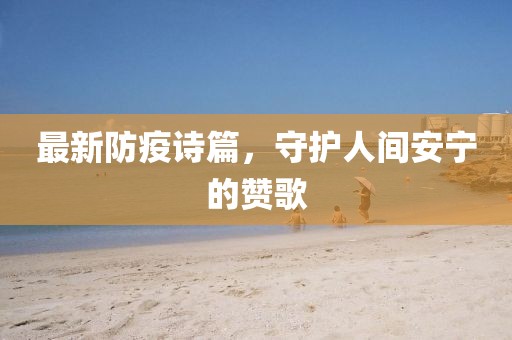 最新防疫诗篇，守护人间安宁的赞歌