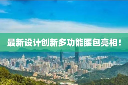 最新设计创新多功能腰包亮相！