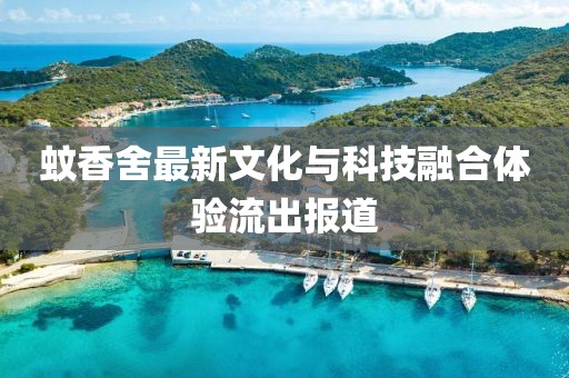 蚊香舍最新文化与科技融合体验流出报道