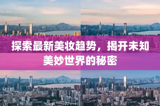 探索最新美妆趋势，揭开未知美妙世界的秘密