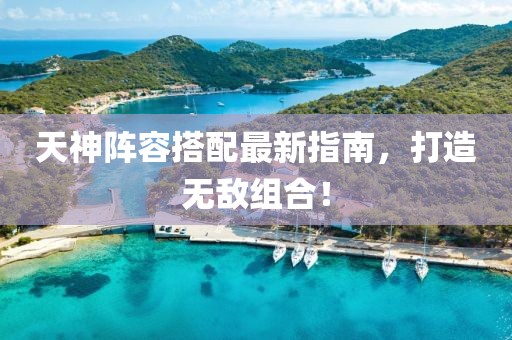 天神阵容搭配最新指南，打造无敌组合！