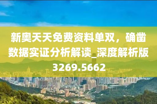 新奥天天免费资料单双，确凿数据实证分析解读_深度解析版3269.5662