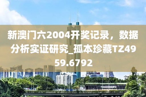 新澳门六2004开奖记录，数据分析实证研究_孤本珍藏TZ4959.6792
