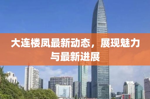大连楼凤最新动态，展现魅力与最新进展