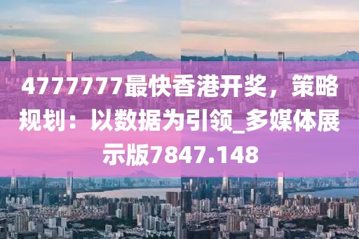 4777777最快香港开奖，策略规划：以数据为引领_多媒体展示版7847.148