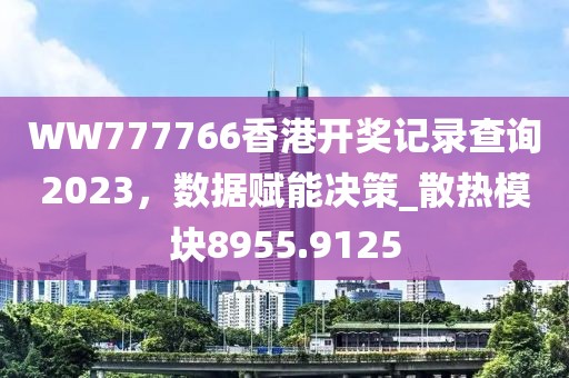 WW777766香港开奖记录查询2023，数据赋能决策_散热模块8955.9125