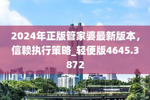2024年正版管家婆最新版本，信赖执行策略_轻便版4645.3872
