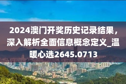 2024澳门开奖历史记录结果，深入解析全面信息概念定义_温暖心选2645.0713