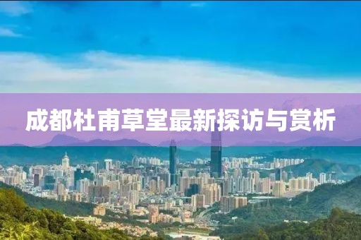 成都杜甫草堂最新探访与赏析
