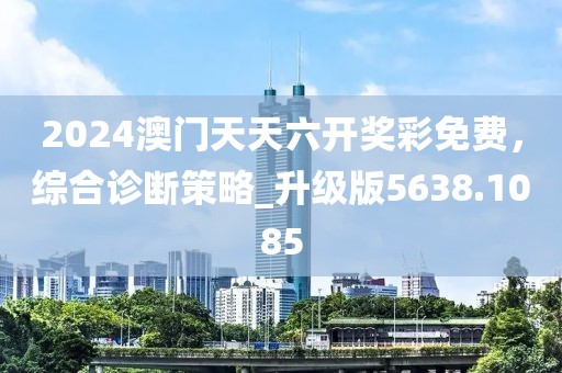 2024澳门天天六开奖彩免费，综合诊断策略_升级版5638.1085