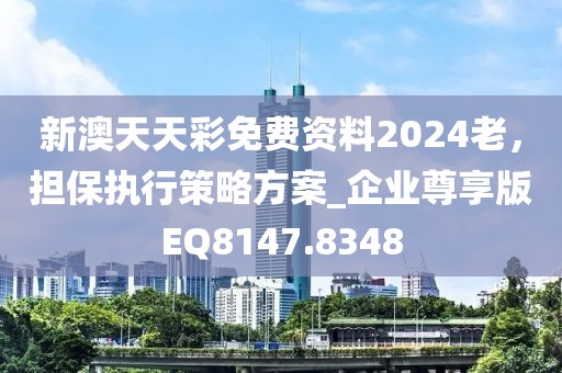 新澳天天彩免费资料2024老，担保执行策略方案_企业尊享版EQ8147.8348