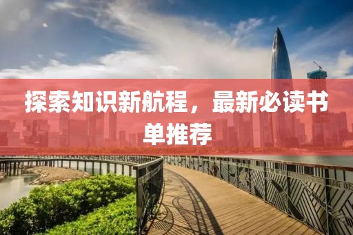 探索知识新航程，最新必读书单推荐