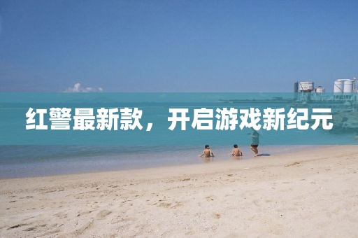 红警最新款，开启游戏新纪元