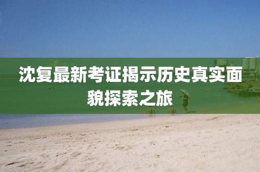 沈复最新考证揭示历史真实面貌探索之旅