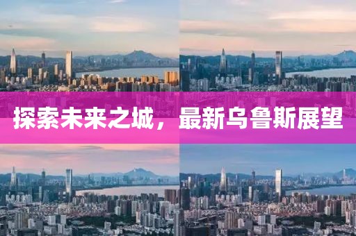 探索未来之城，最新乌鲁斯展望