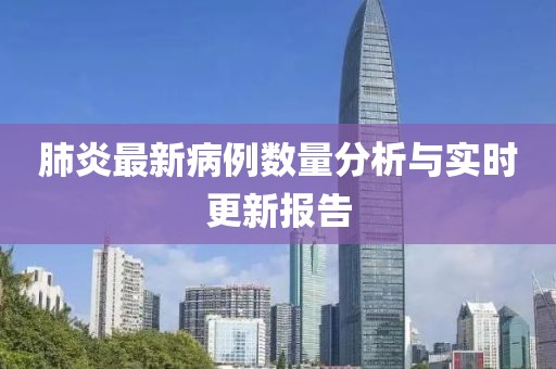 肺炎最新病例数量分析与实时更新报告
