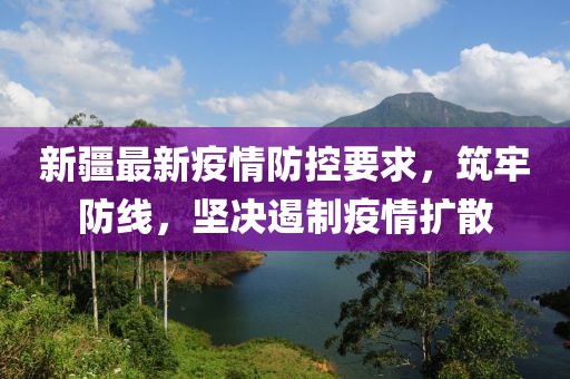 新疆最新疫情防控要求，筑牢防线，坚决遏制疫情扩散