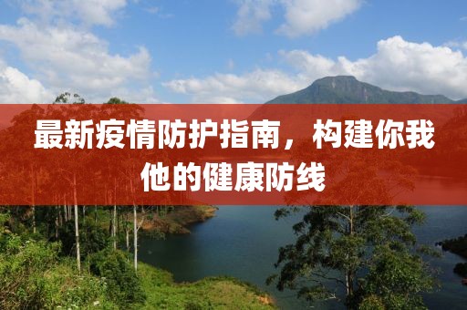 最新疫情防护指南，构建你我他的健康防线