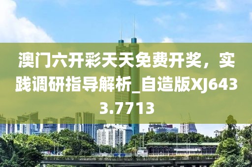 澳门六开彩天天免费开奖，实践调研指导解析_自造版XJ6433.7713