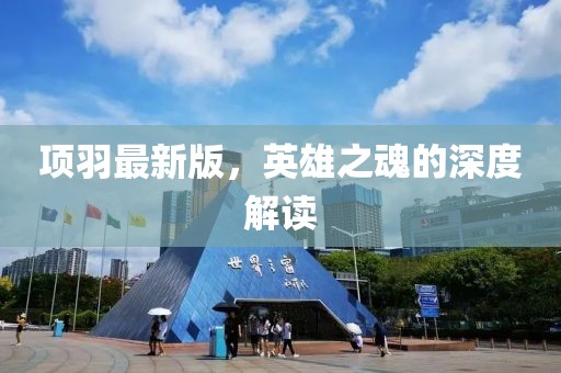 项羽最新版，英雄之魂的深度解读