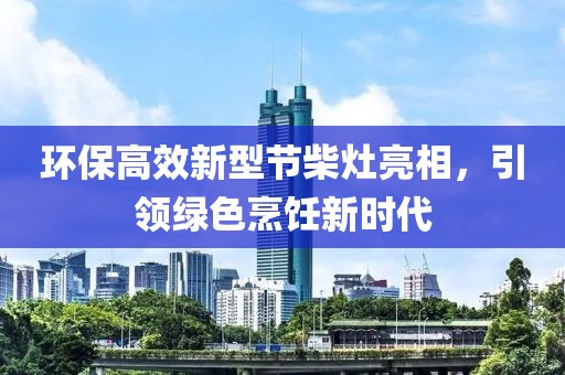 环保高效新型节柴灶亮相，引领绿色烹饪新时代