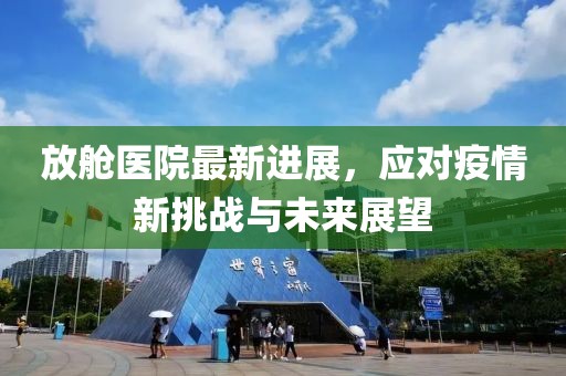 放舱医院最新进展，应对疫情新挑战与未来展望