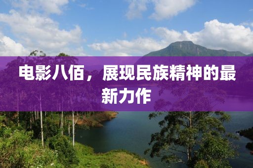 电影八佰，展现民族精神的最新力作