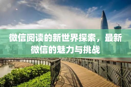 微信阅读的新世界探索，最新微信的魅力与挑战