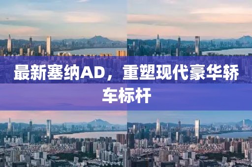 最新塞纳AD，重塑现代豪华轿车标杆