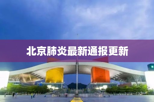 北京肺炎最新通报更新