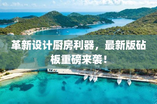革新设计厨房利器，最新版砧板重磅来袭！