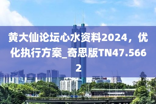 黄大仙论坛心水资料2024，优化执行方案_奇思版TN47.5662